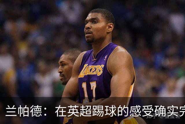 兰帕德：在英超踢球的感受确实完全不同；我们不会自怨自艾