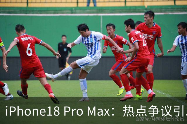 iPhone18 Pro Max：热点争议引发的科技“江湖